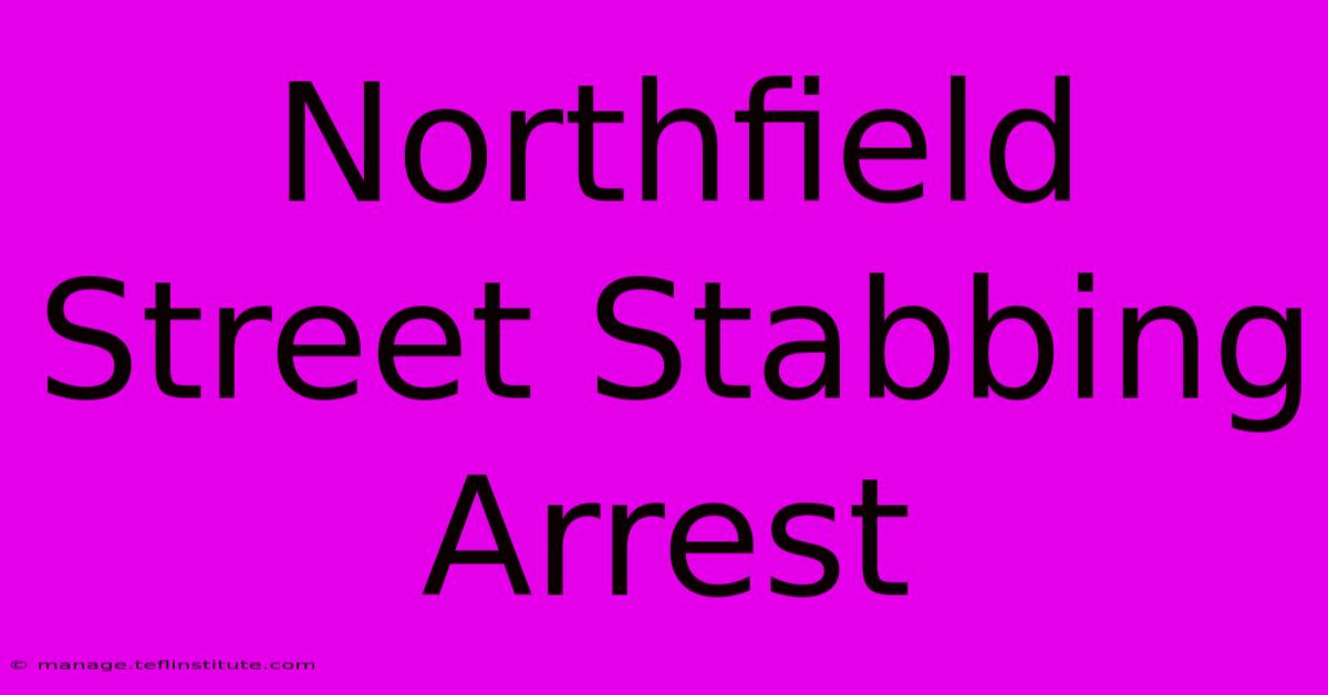 Northfield Street Stabbing Arrest