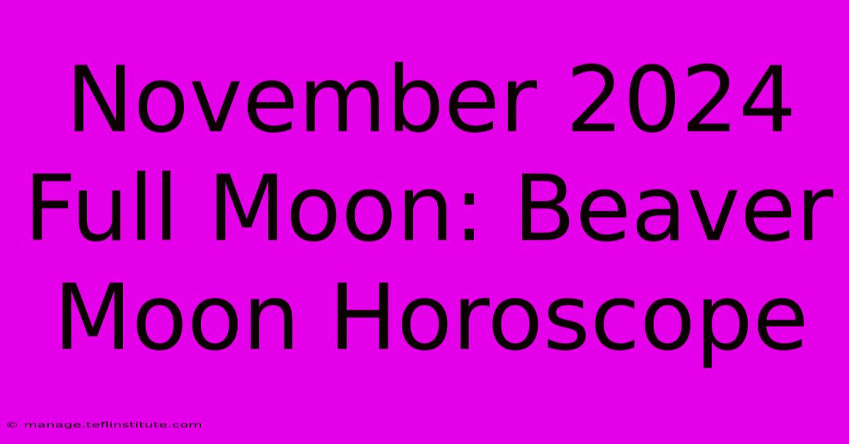 November 2024 Full Moon: Beaver Moon Horoscope