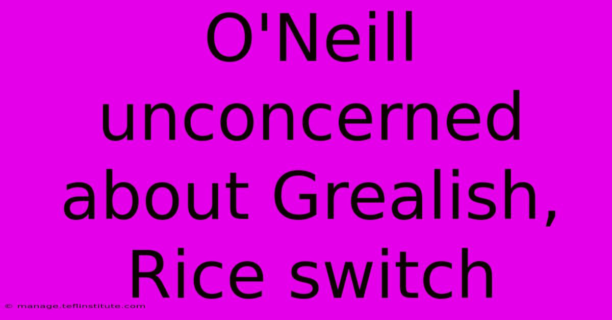 O'Neill Unconcerned About Grealish, Rice Switch