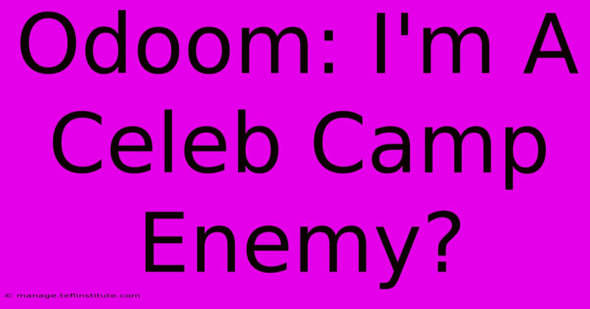 Odoom: I'm A Celeb Camp Enemy?