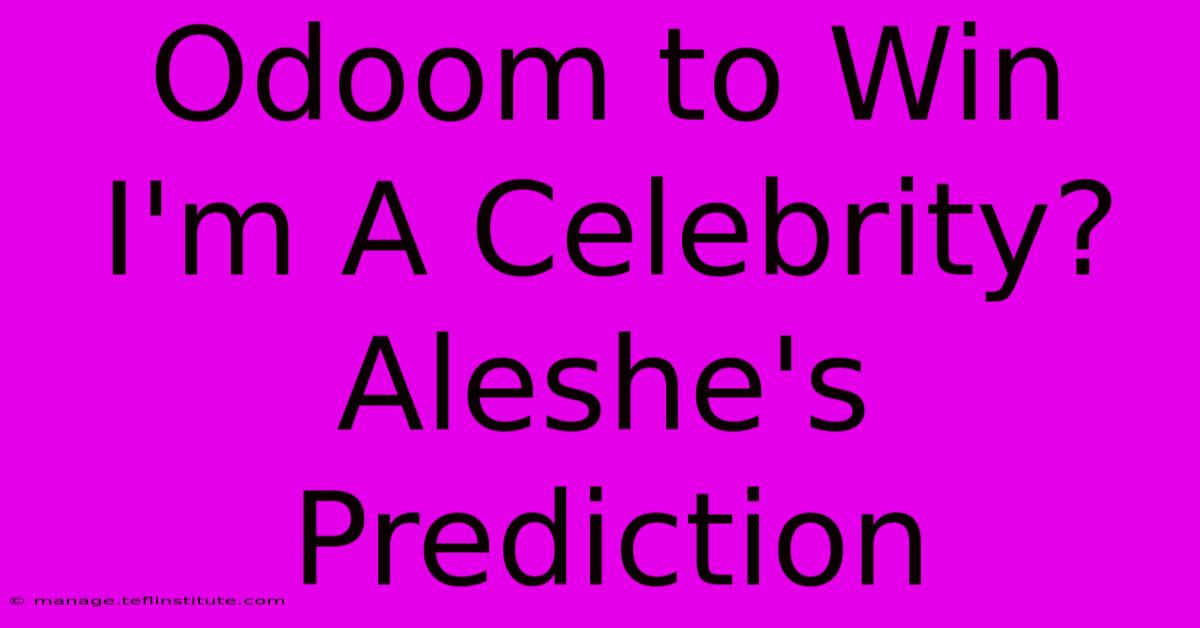 Odoom To Win I'm A Celebrity? Aleshe's Prediction