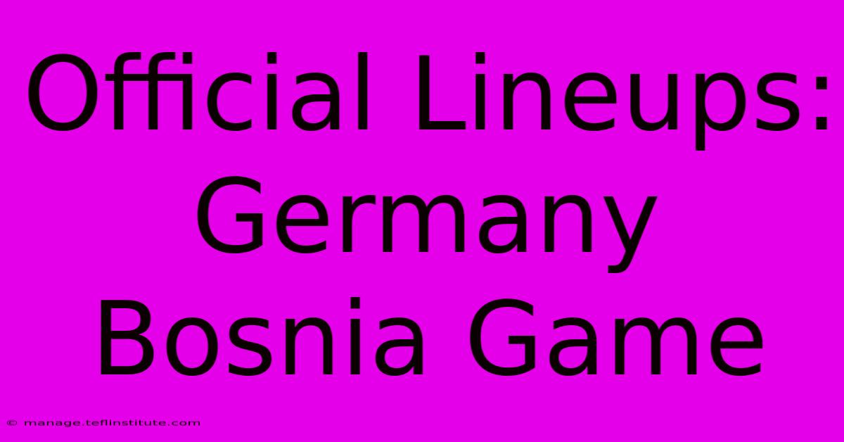 Official Lineups: Germany Bosnia Game