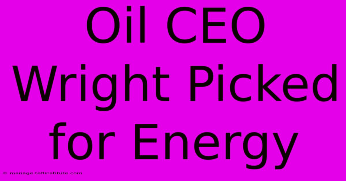 Oil CEO Wright Picked For Energy