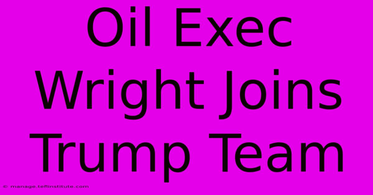 Oil Exec Wright Joins Trump Team