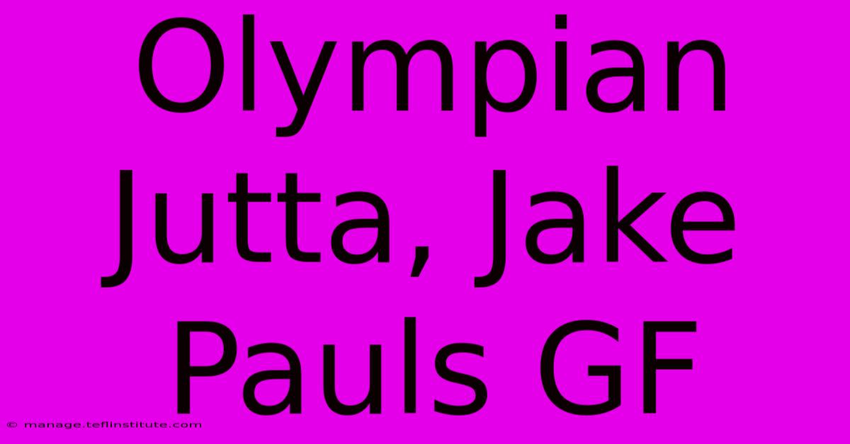 Olympian Jutta, Jake Pauls GF