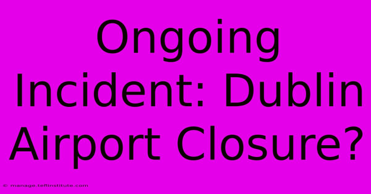 Ongoing Incident: Dublin Airport Closure?