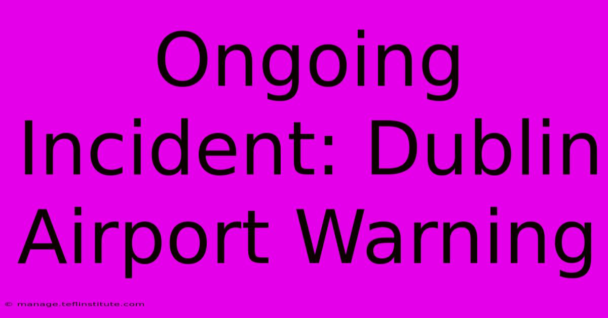 Ongoing Incident: Dublin Airport Warning