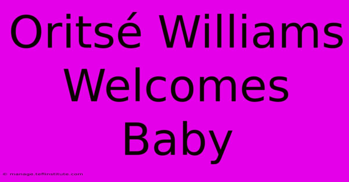 Oritsé Williams Welcomes Baby