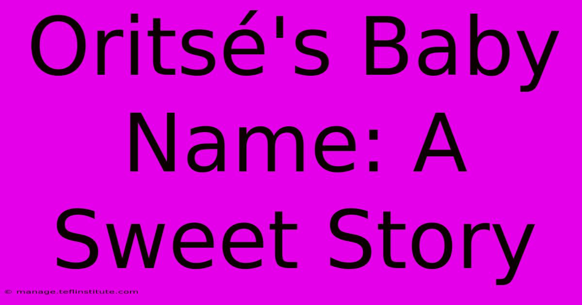 Oritsé's Baby Name: A Sweet Story