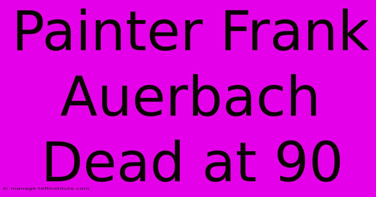 Painter Frank Auerbach Dead At 90