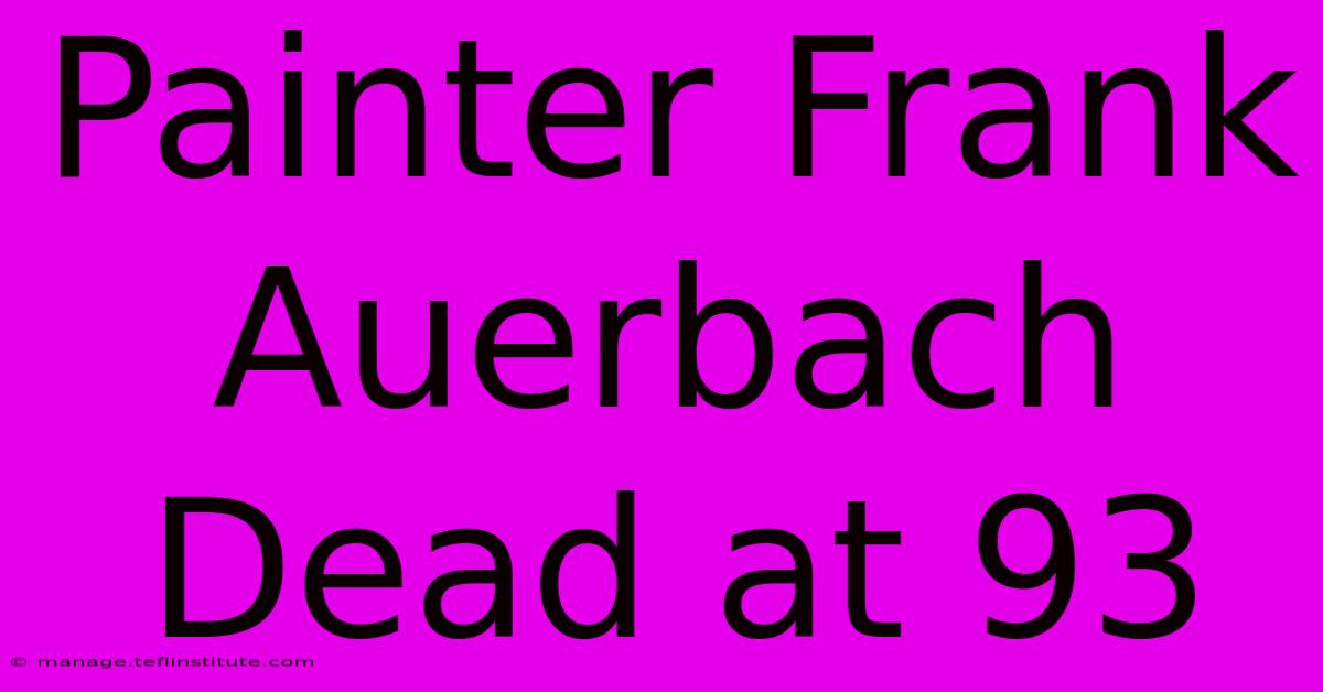 Painter Frank Auerbach Dead At 93