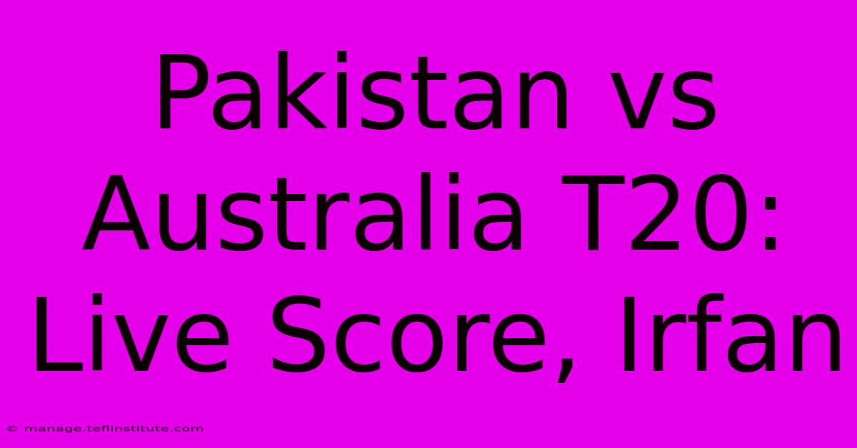 Pakistan Vs Australia T20: Live Score, Irfan 