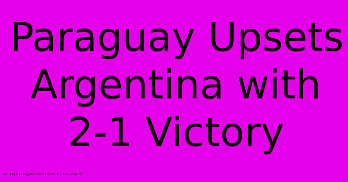 Paraguay Upsets Argentina With 2-1 Victory