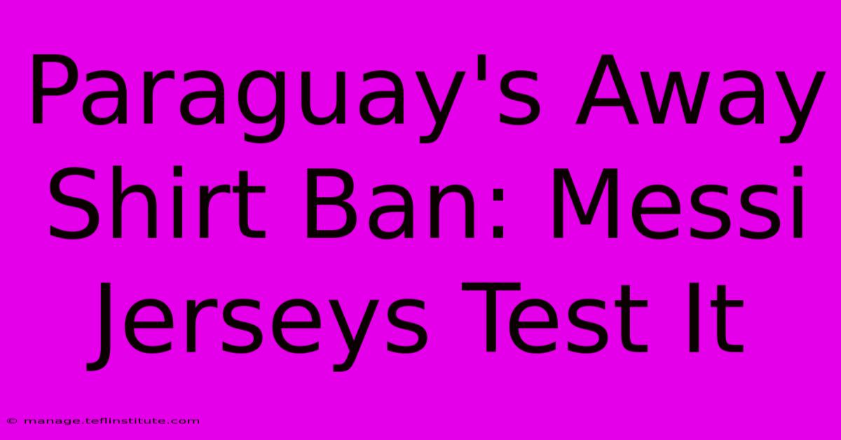 Paraguay's Away Shirt Ban: Messi Jerseys Test It