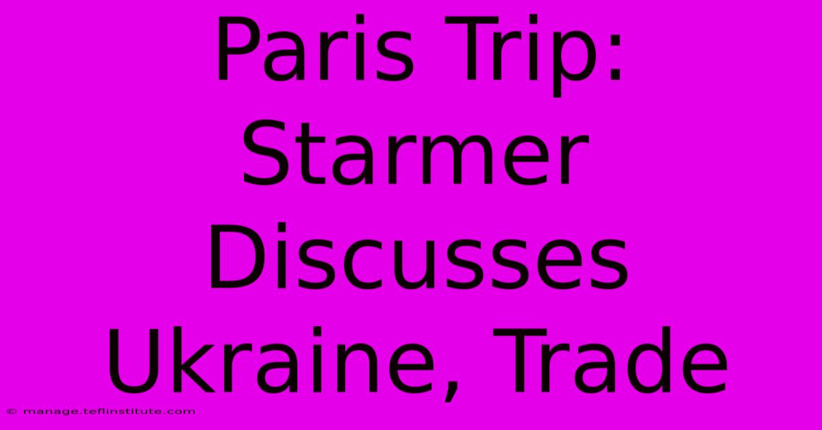 Paris Trip: Starmer Discusses Ukraine, Trade