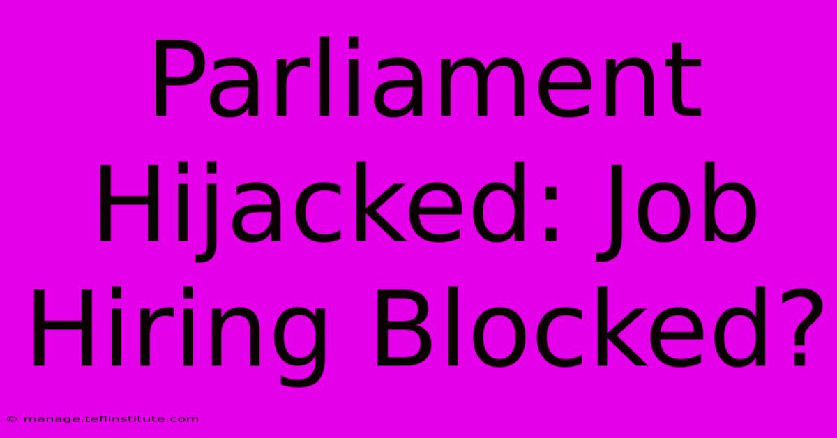 Parliament Hijacked: Job Hiring Blocked?