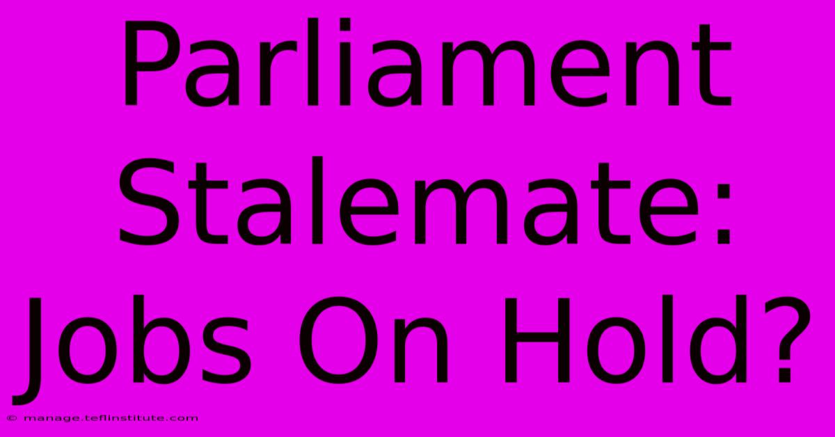 Parliament Stalemate: Jobs On Hold?