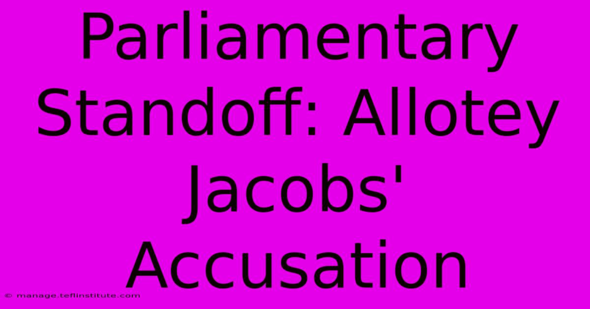 Parliamentary Standoff: Allotey Jacobs' Accusation