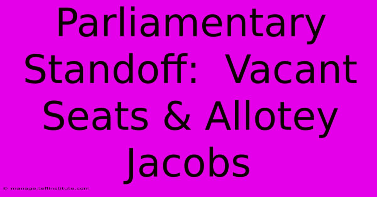 Parliamentary Standoff:  Vacant Seats & Allotey Jacobs