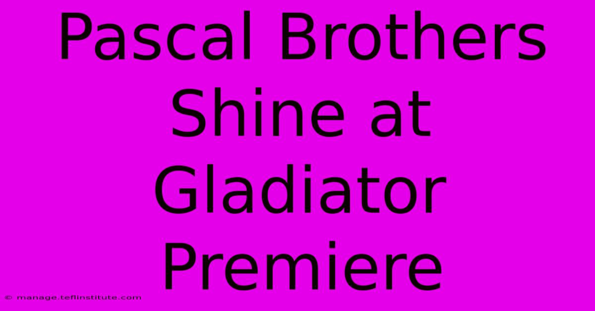 Pascal Brothers Shine At Gladiator Premiere