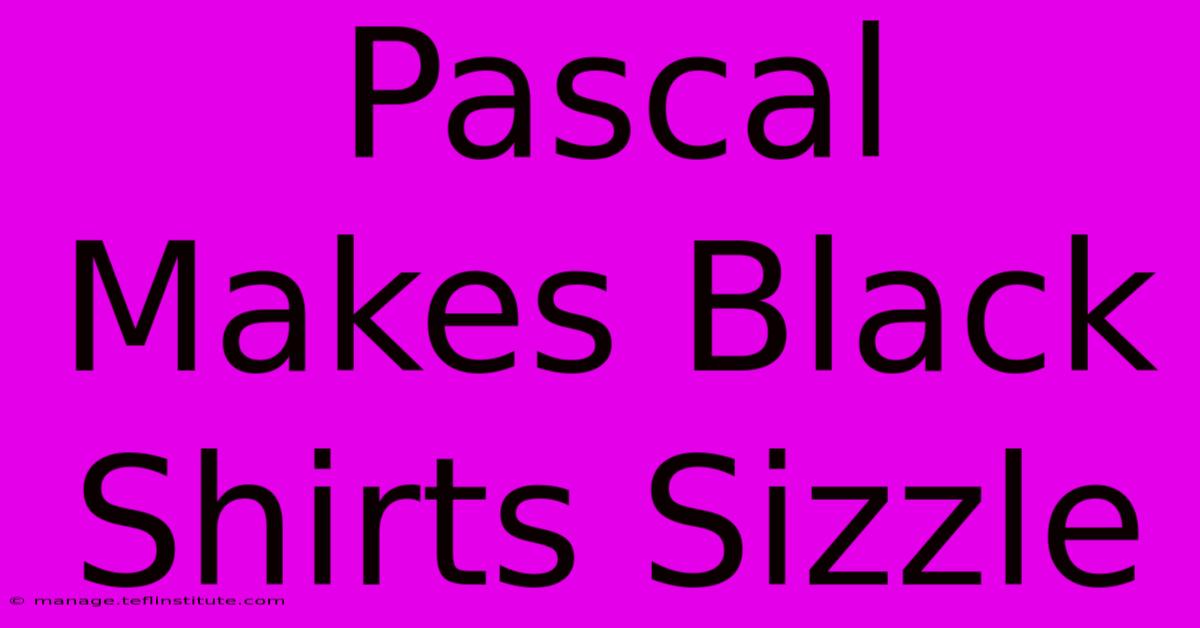 Pascal Makes Black Shirts Sizzle