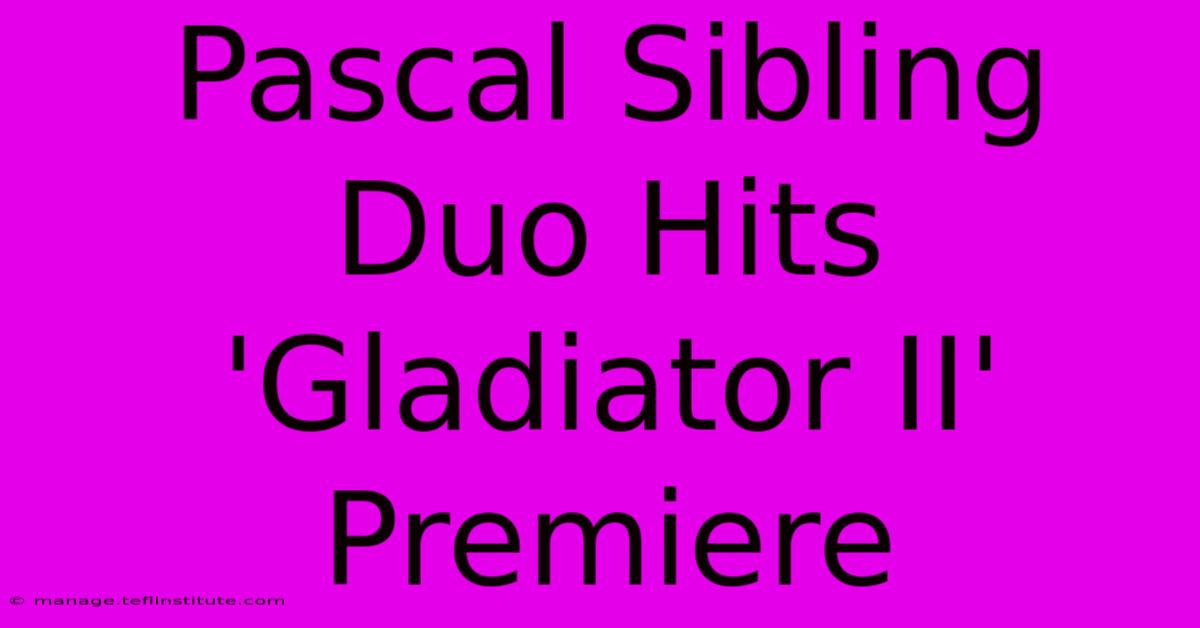 Pascal Sibling Duo Hits 'Gladiator II' Premiere