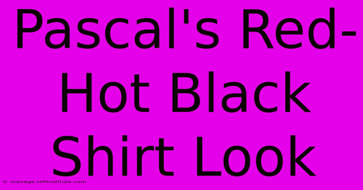 Pascal's Red-Hot Black Shirt Look