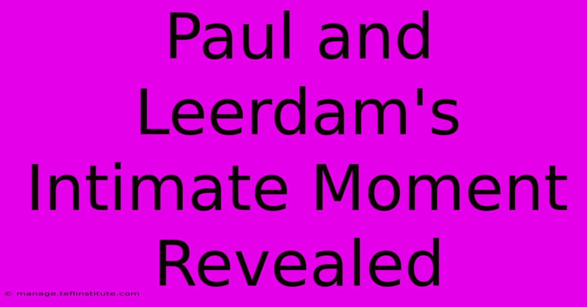 Paul And Leerdam's Intimate Moment Revealed