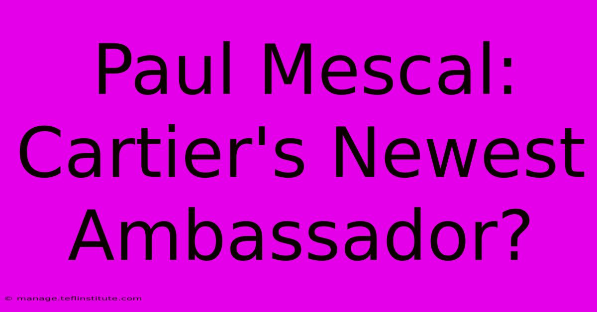 Paul Mescal: Cartier's Newest Ambassador?