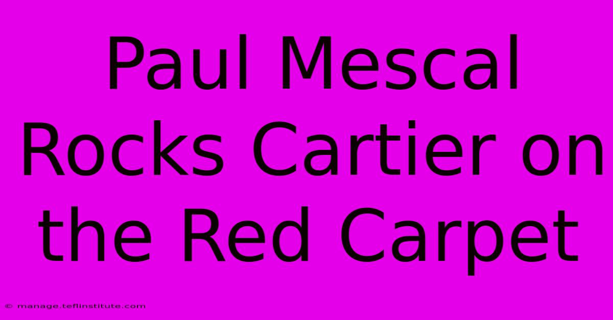 Paul Mescal Rocks Cartier On The Red Carpet