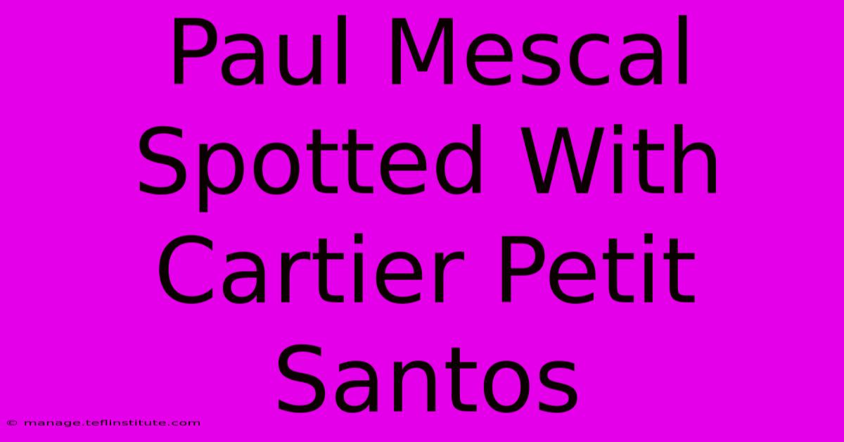 Paul Mescal Spotted With Cartier Petit Santos