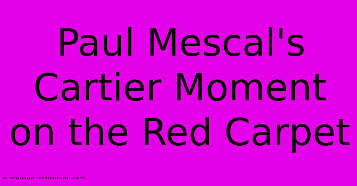 Paul Mescal's Cartier Moment On The Red Carpet