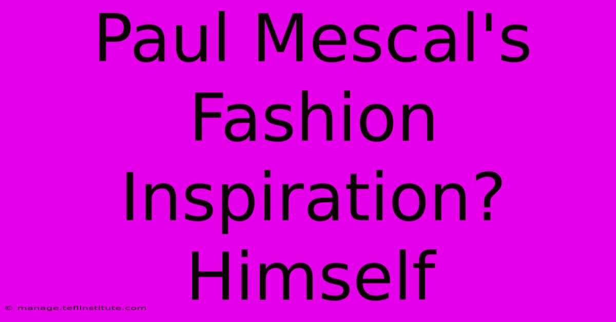 Paul Mescal's Fashion Inspiration? Himself 