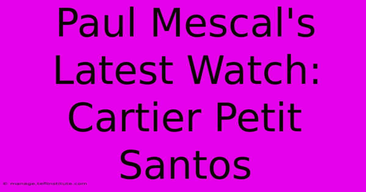 Paul Mescal's Latest Watch: Cartier Petit Santos