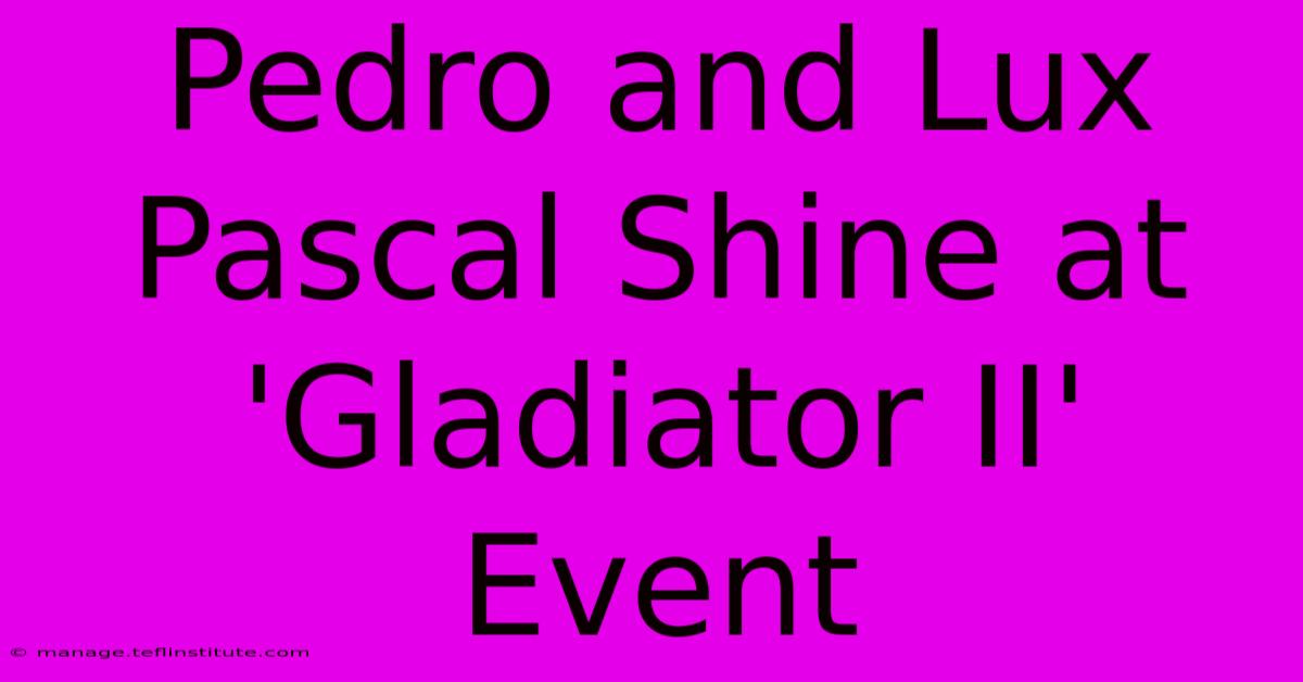 Pedro And Lux Pascal Shine At 'Gladiator II' Event 