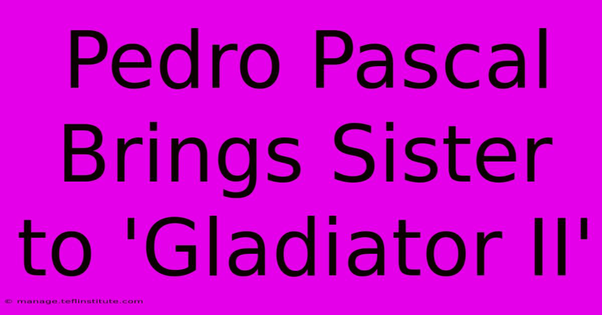 Pedro Pascal Brings Sister To 'Gladiator II'