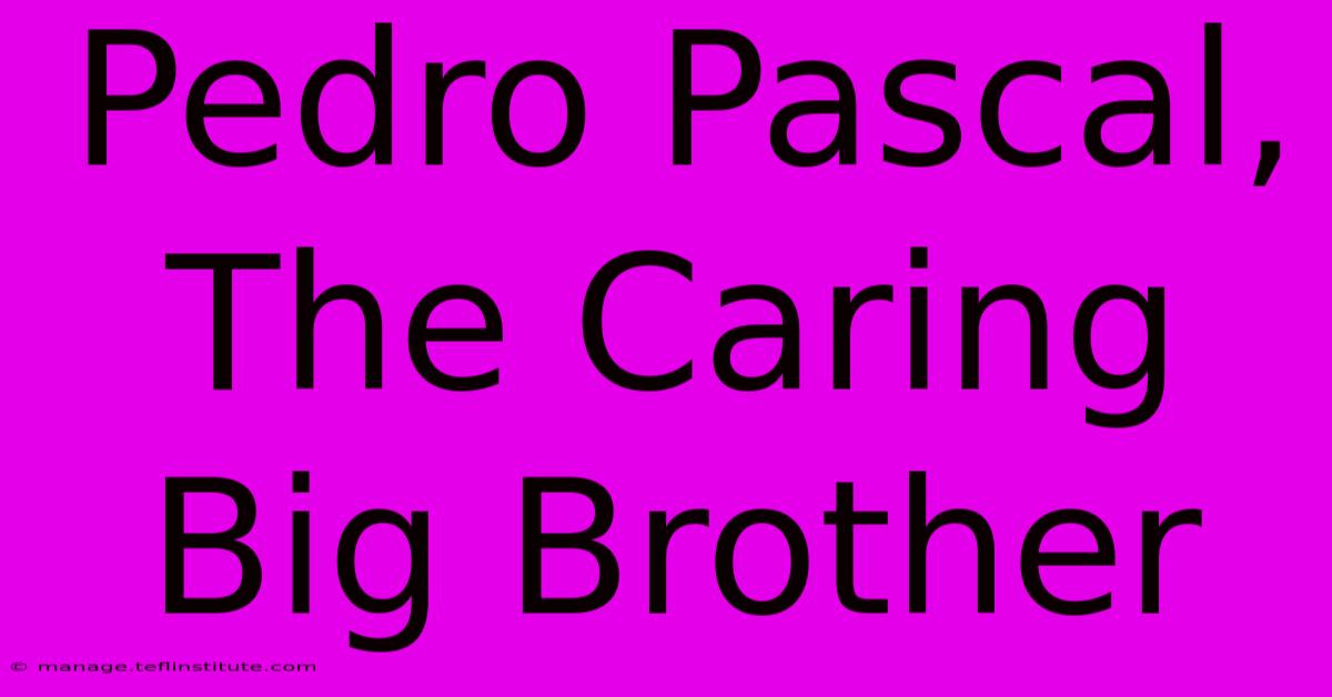 Pedro Pascal, The Caring Big Brother