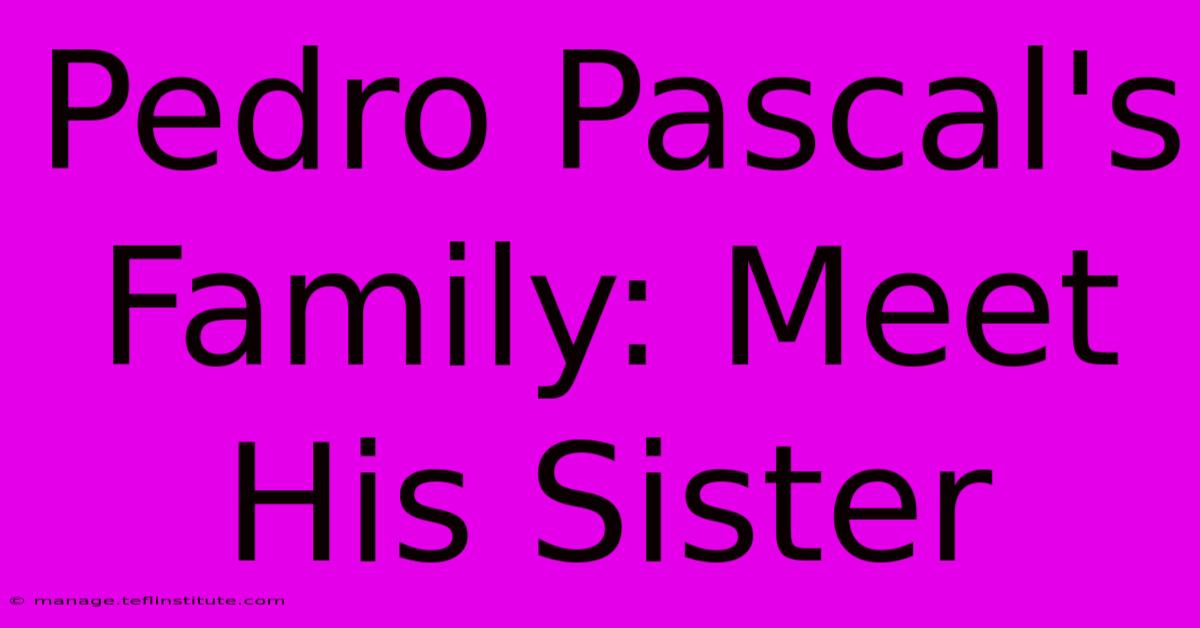 Pedro Pascal's Family: Meet His Sister