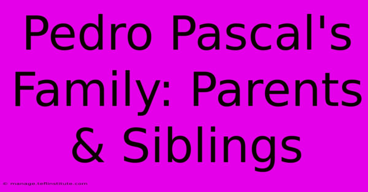 Pedro Pascal's Family: Parents & Siblings