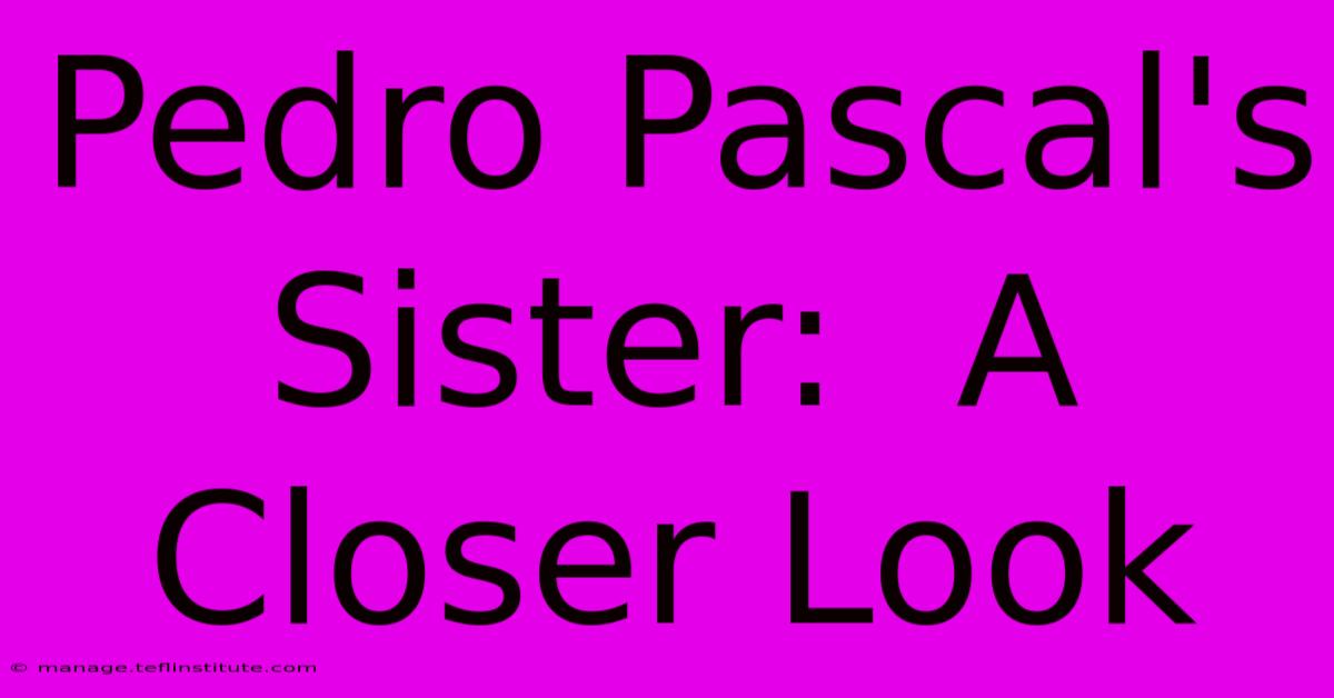 Pedro Pascal's Sister:  A Closer Look