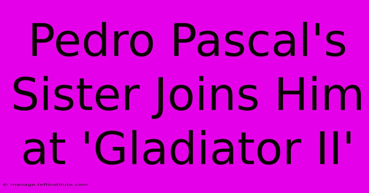 Pedro Pascal's Sister Joins Him At 'Gladiator II'