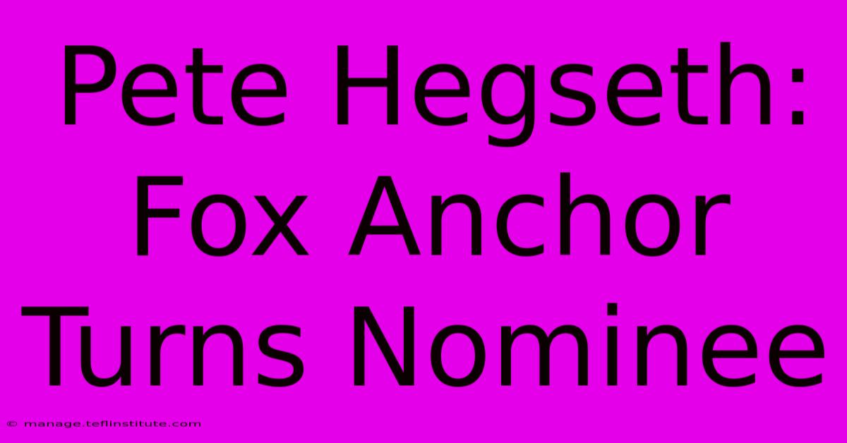 Pete Hegseth: Fox Anchor Turns Nominee