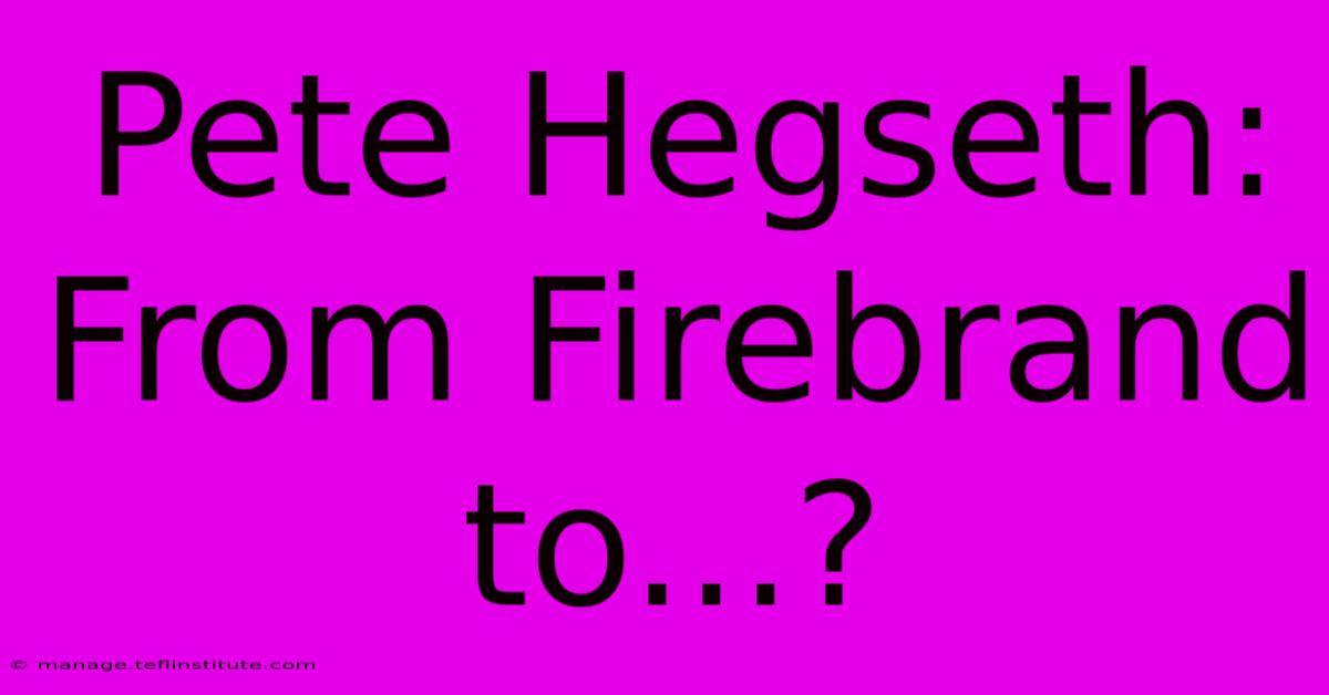 Pete Hegseth: From Firebrand To...? 