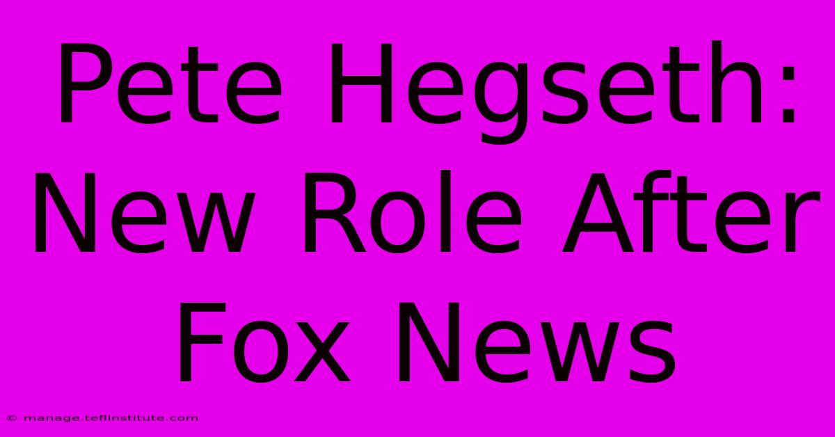 Pete Hegseth: New Role After Fox News