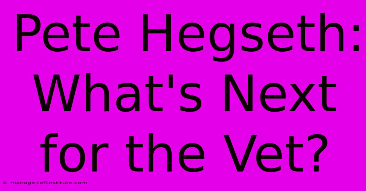 Pete Hegseth: What's Next For The Vet?