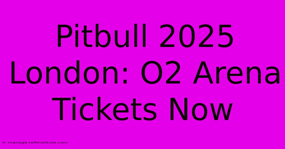 Pitbull 2025 London: O2 Arena Tickets Now