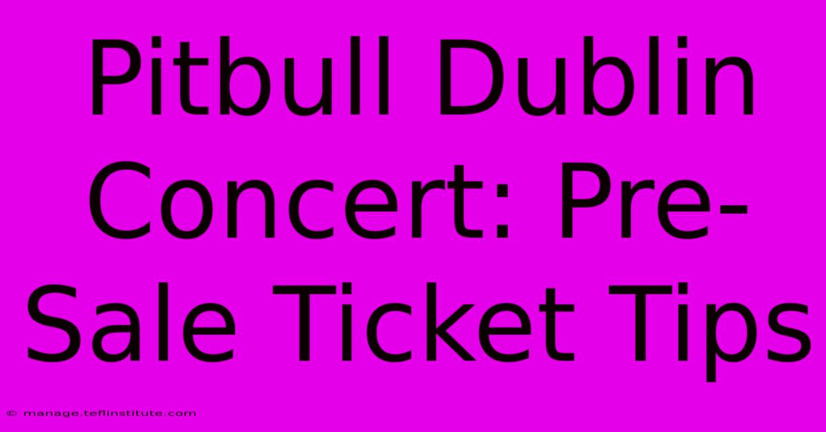 Pitbull Dublin Concert: Pre-Sale Ticket Tips