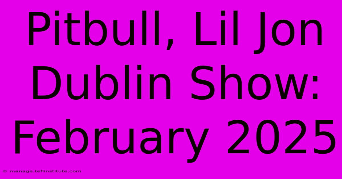 Pitbull, Lil Jon Dublin Show: February 2025