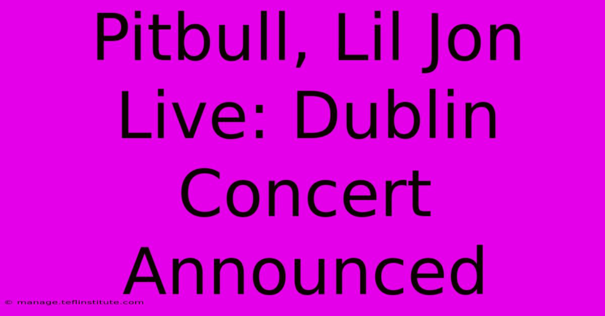 Pitbull, Lil Jon Live: Dublin Concert Announced 