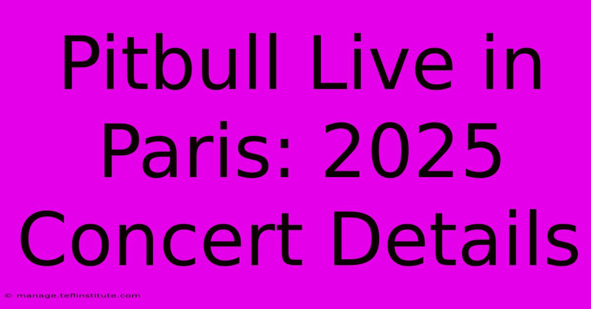 Pitbull Live In Paris: 2025 Concert Details 